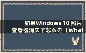 如果Windows 10 照片查看器消失了怎么办（What to do if the Windows Photo Viewer is gone）